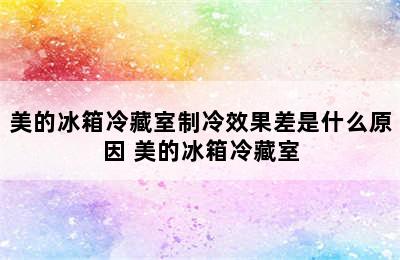 美的冰箱冷藏室制冷效果差是什么原因 美的冰箱冷藏室